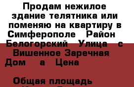 Продам нежилое здание телятника или поменяю на квартиру в Симферополе › Район ­ Белогорский › Улица ­ с.Вишенное,Заречная › Дом ­ 2а › Цена ­ 3 000 000 › Общая площадь ­ 60 - Крым, Белогорск Недвижимость » Помещения продажа   . Крым,Белогорск